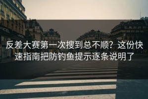 反差大赛第一次搜到总不顺？这份快速指南把防钓鱼提示逐条说明了